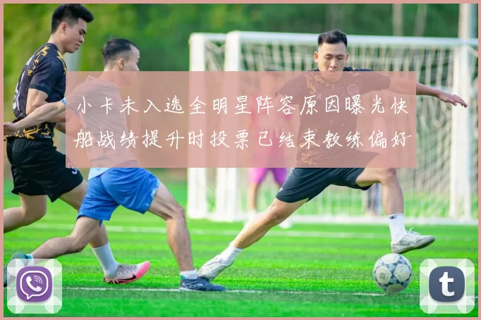 小卡未入选全明星阵容原因曝光快船战绩提升时投票已结束教练偏好影响选人