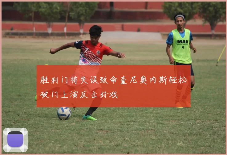胜利门将失误致命奎尼奥内斯轻松破门上演反击好戏